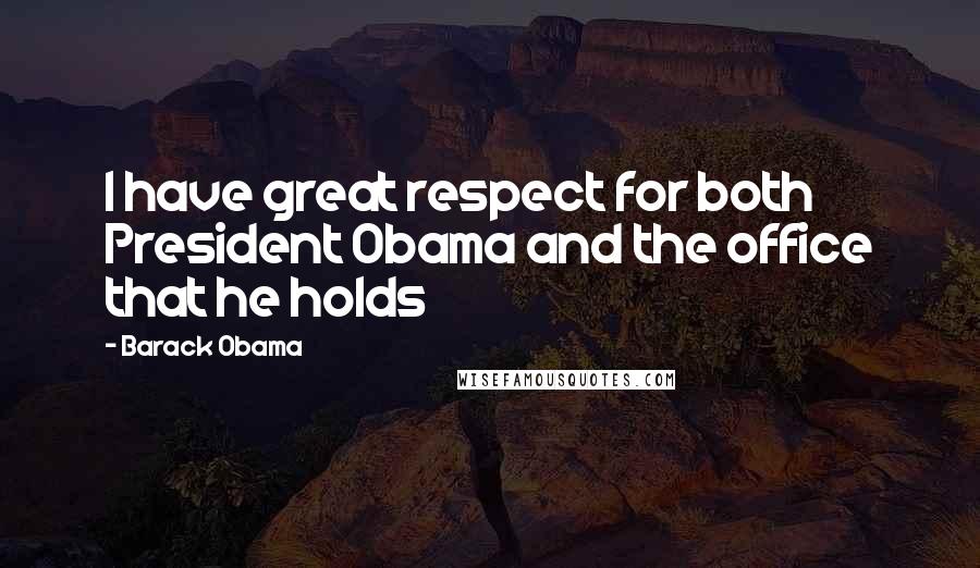 Barack Obama Quotes: I have great respect for both President Obama and the office that he holds