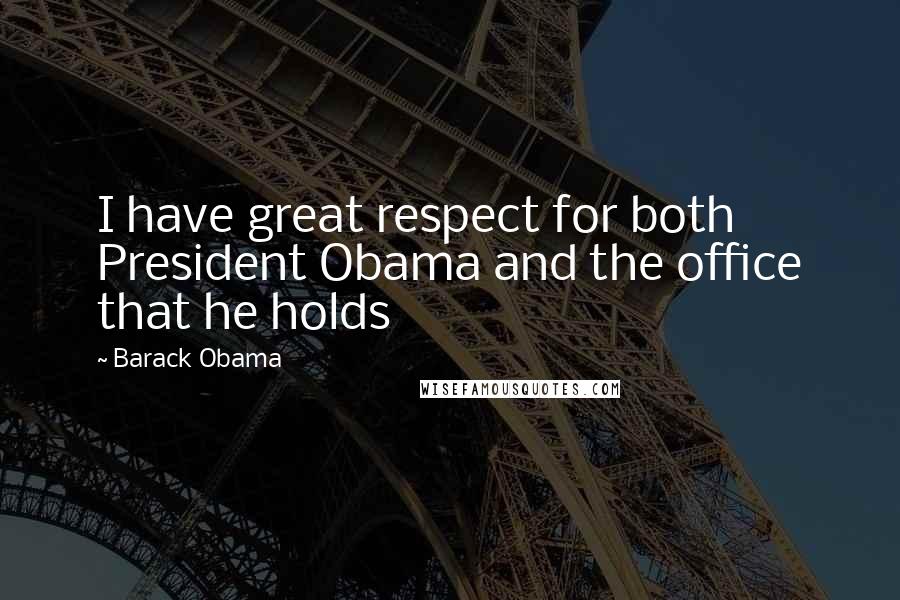 Barack Obama Quotes: I have great respect for both President Obama and the office that he holds