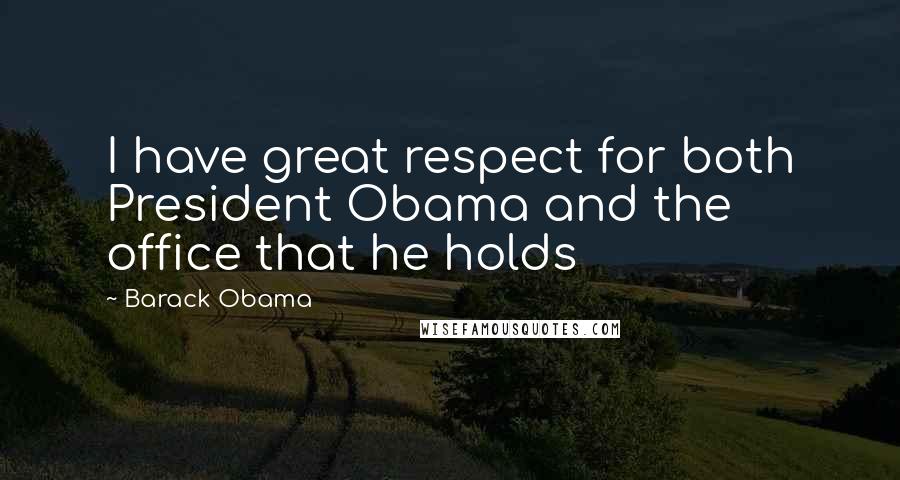 Barack Obama Quotes: I have great respect for both President Obama and the office that he holds