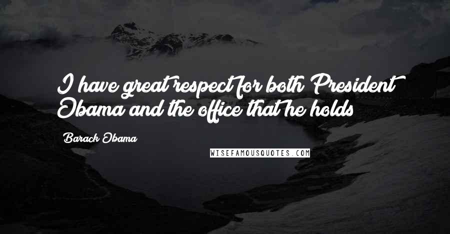 Barack Obama Quotes: I have great respect for both President Obama and the office that he holds