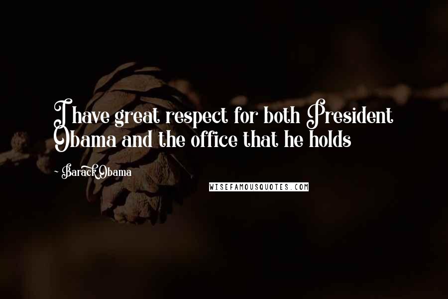 Barack Obama Quotes: I have great respect for both President Obama and the office that he holds