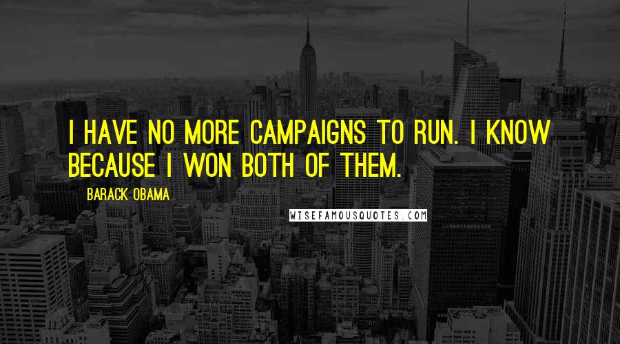 Barack Obama Quotes: I have no more campaigns to run. I know because I won both of them.