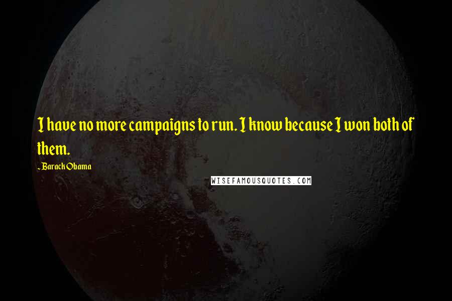 Barack Obama Quotes: I have no more campaigns to run. I know because I won both of them.