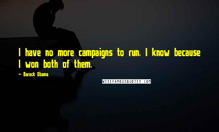 Barack Obama Quotes: I have no more campaigns to run. I know because I won both of them.