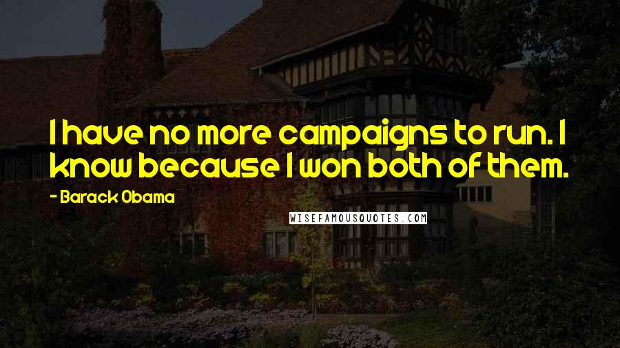 Barack Obama Quotes: I have no more campaigns to run. I know because I won both of them.