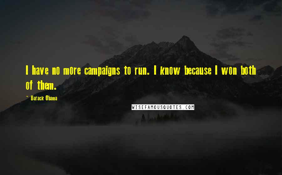 Barack Obama Quotes: I have no more campaigns to run. I know because I won both of them.