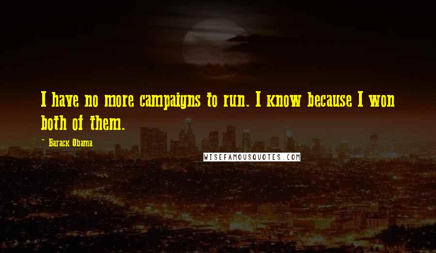 Barack Obama Quotes: I have no more campaigns to run. I know because I won both of them.