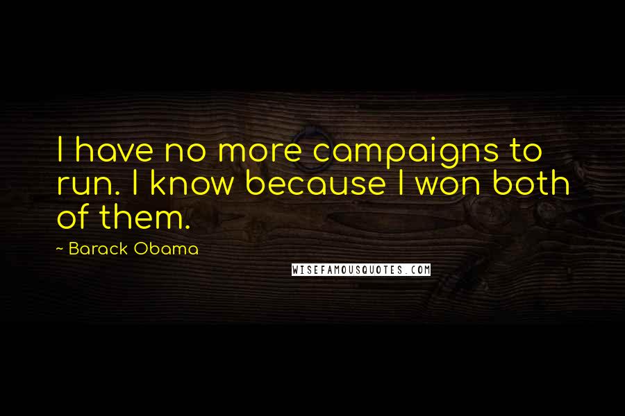 Barack Obama Quotes: I have no more campaigns to run. I know because I won both of them.