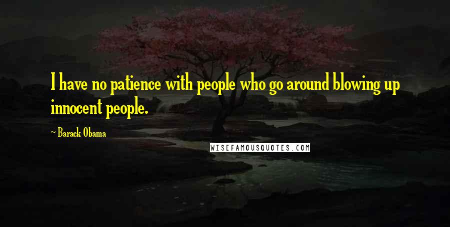 Barack Obama Quotes: I have no patience with people who go around blowing up innocent people.