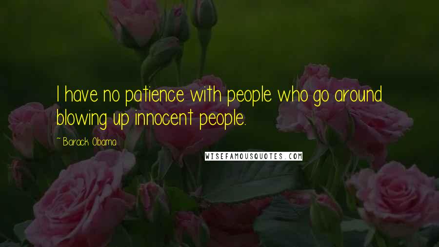 Barack Obama Quotes: I have no patience with people who go around blowing up innocent people.