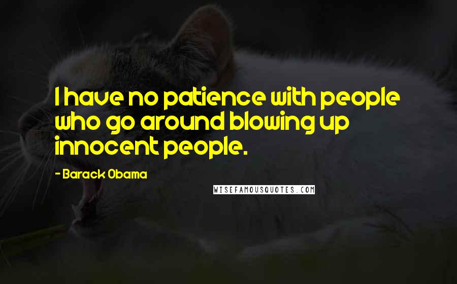 Barack Obama Quotes: I have no patience with people who go around blowing up innocent people.