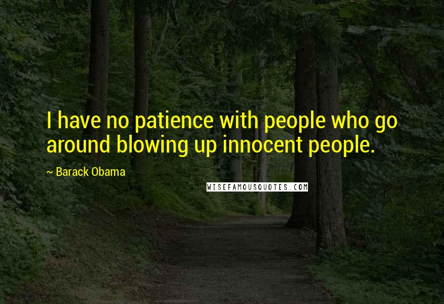 Barack Obama Quotes: I have no patience with people who go around blowing up innocent people.