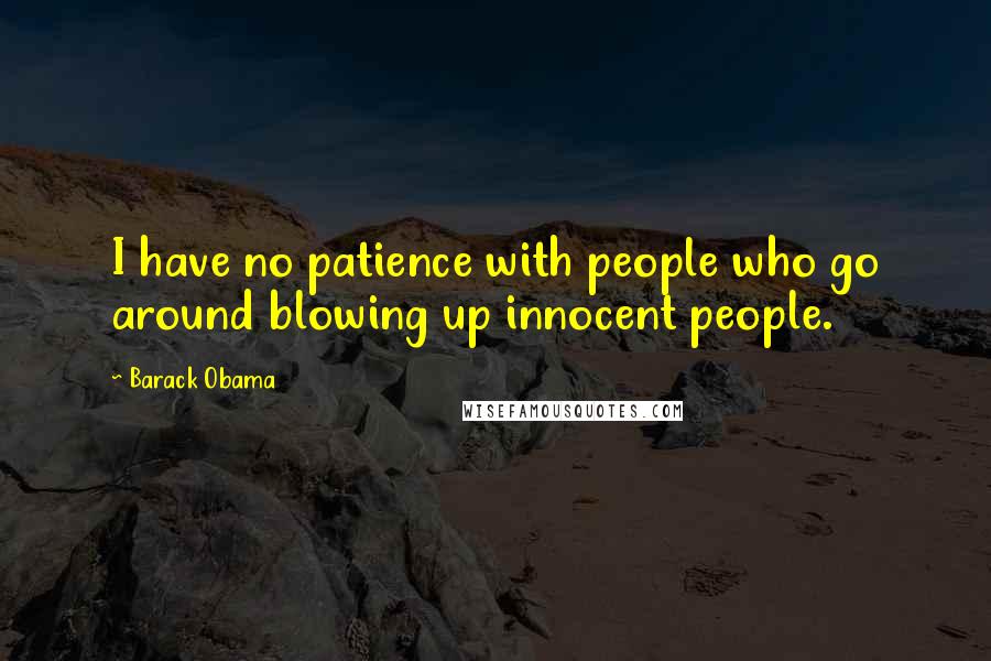 Barack Obama Quotes: I have no patience with people who go around blowing up innocent people.
