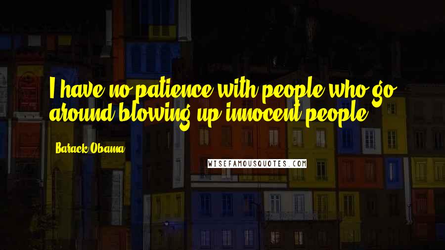 Barack Obama Quotes: I have no patience with people who go around blowing up innocent people.