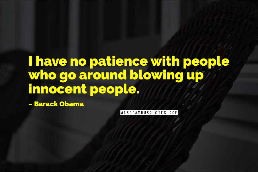 Barack Obama Quotes: I have no patience with people who go around blowing up innocent people.