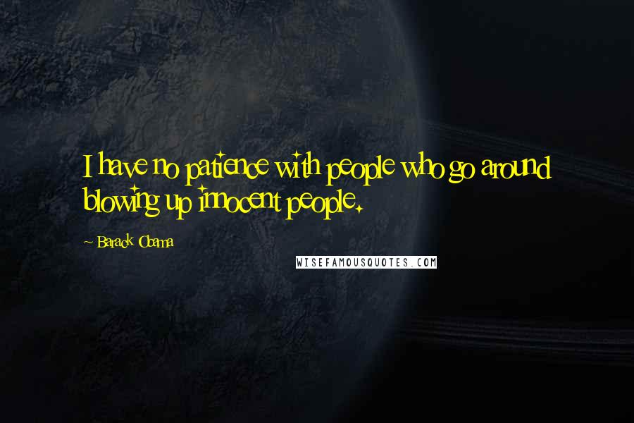 Barack Obama Quotes: I have no patience with people who go around blowing up innocent people.