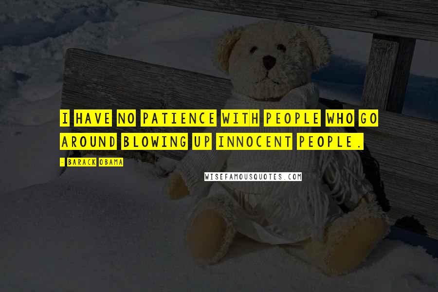 Barack Obama Quotes: I have no patience with people who go around blowing up innocent people.