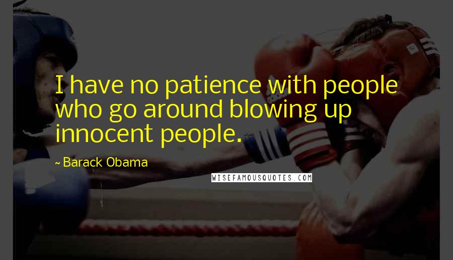 Barack Obama Quotes: I have no patience with people who go around blowing up innocent people.