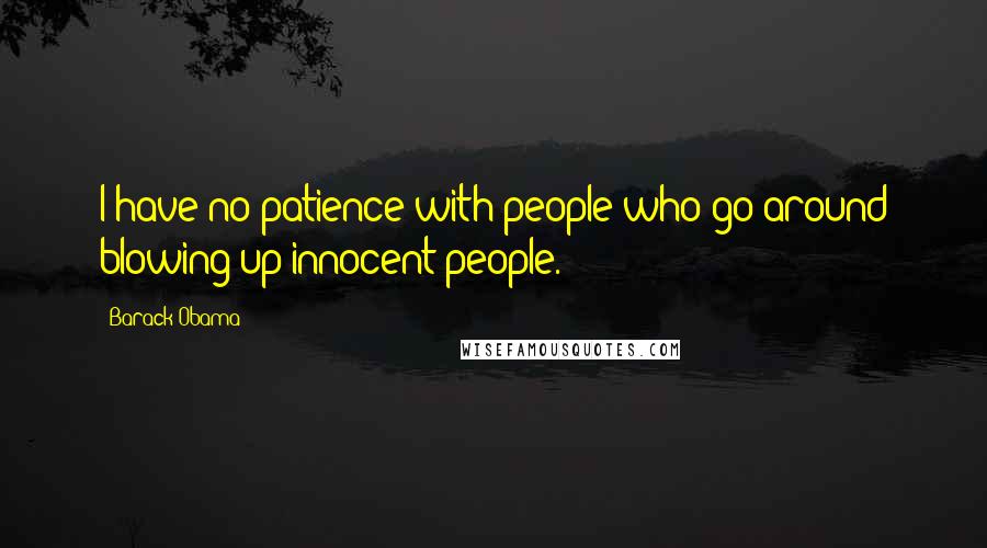 Barack Obama Quotes: I have no patience with people who go around blowing up innocent people.