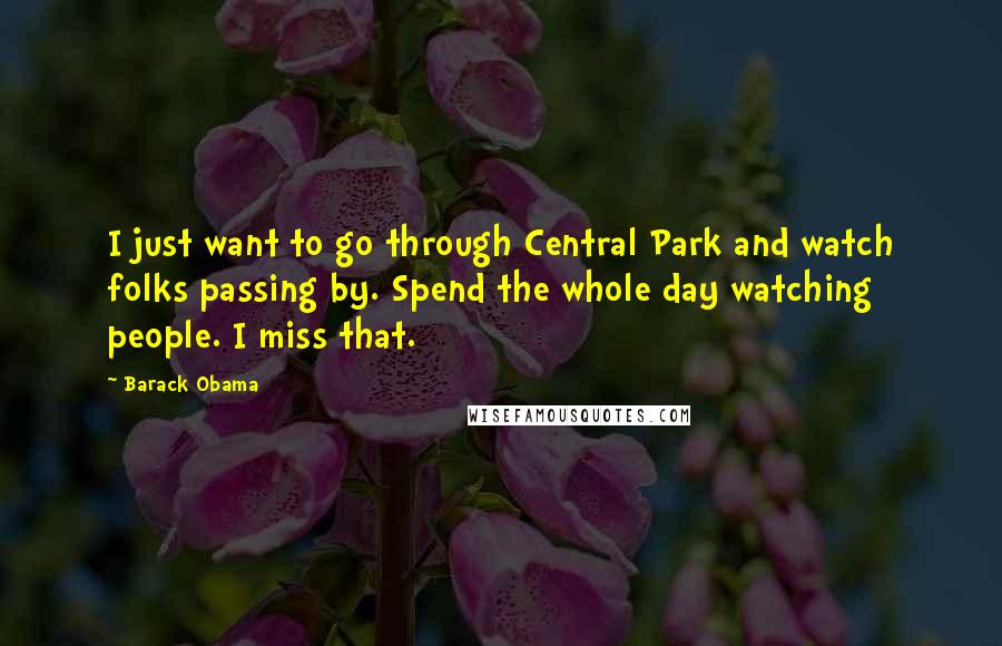Barack Obama Quotes: I just want to go through Central Park and watch folks passing by. Spend the whole day watching people. I miss that.