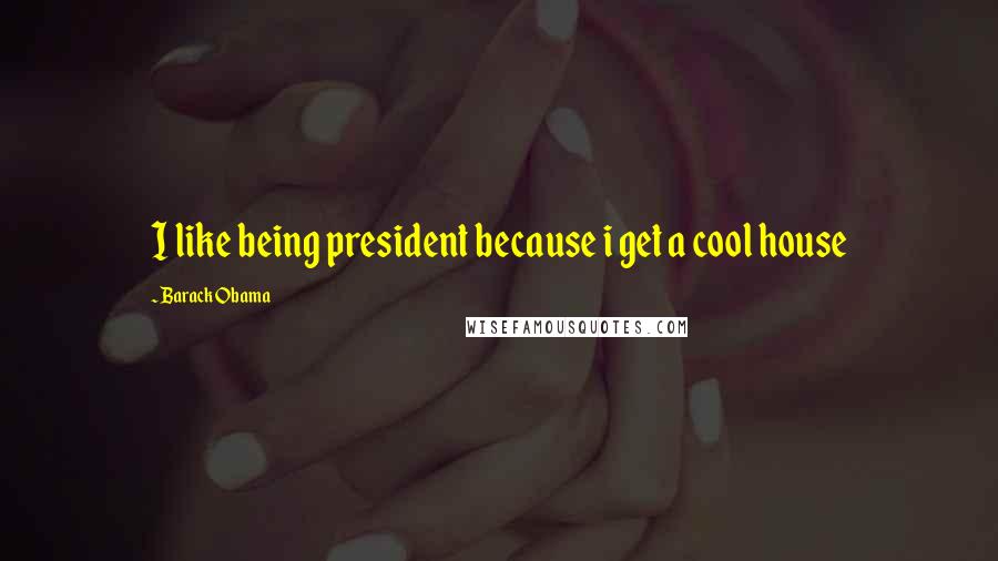 Barack Obama Quotes: I like being president because i get a cool house