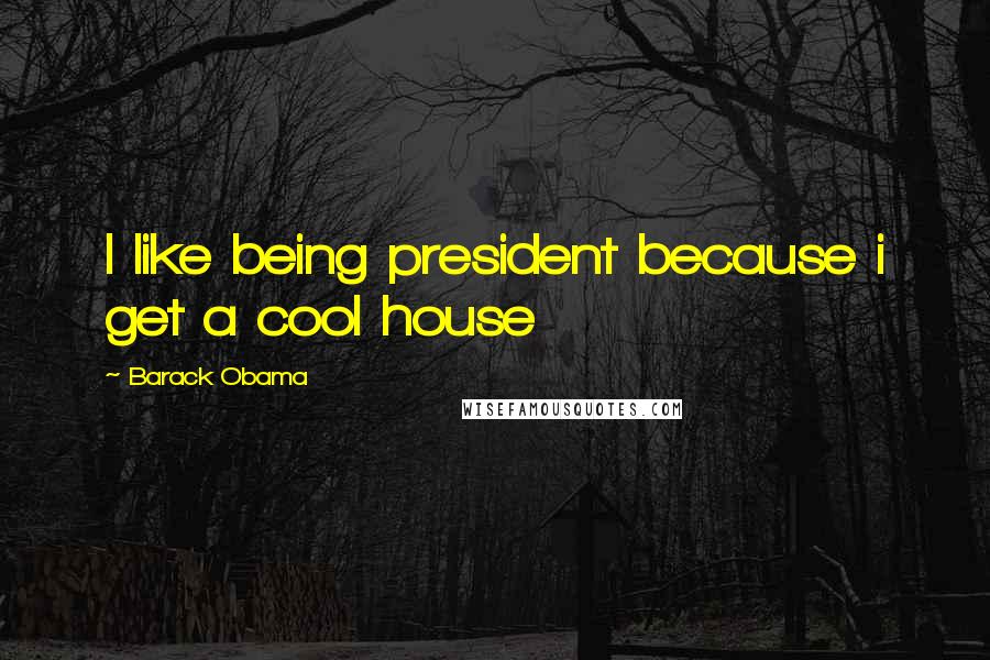 Barack Obama Quotes: I like being president because i get a cool house