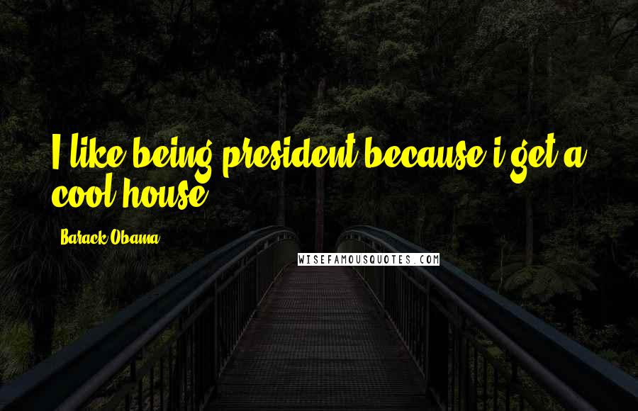 Barack Obama Quotes: I like being president because i get a cool house
