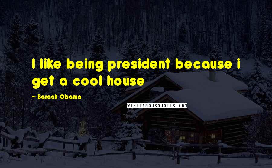 Barack Obama Quotes: I like being president because i get a cool house