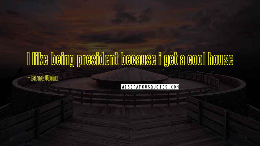 Barack Obama Quotes: I like being president because i get a cool house