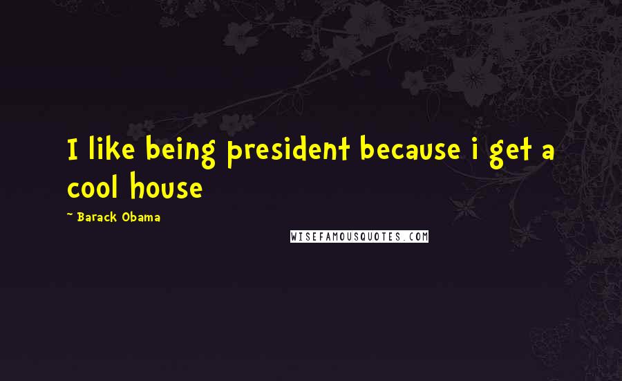 Barack Obama Quotes: I like being president because i get a cool house