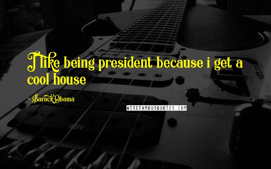 Barack Obama Quotes: I like being president because i get a cool house