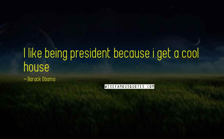 Barack Obama Quotes: I like being president because i get a cool house