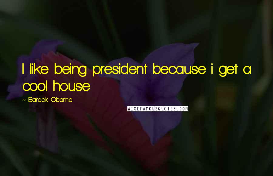 Barack Obama Quotes: I like being president because i get a cool house