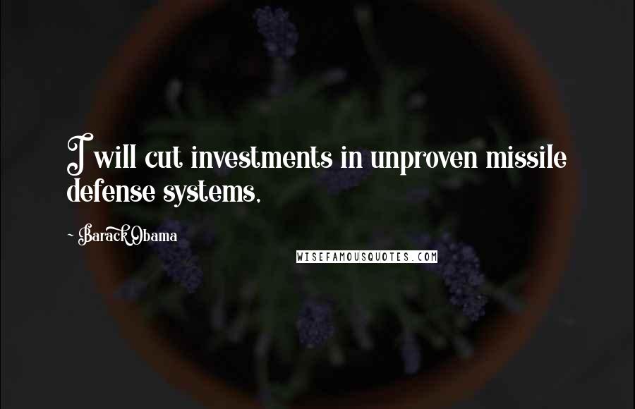 Barack Obama Quotes: I will cut investments in unproven missile defense systems,