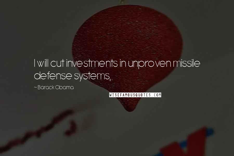 Barack Obama Quotes: I will cut investments in unproven missile defense systems,