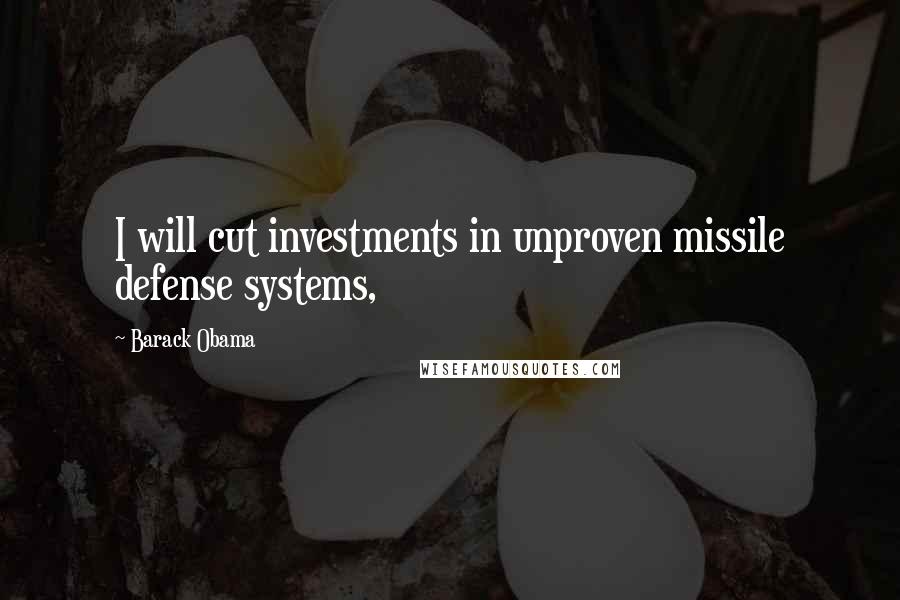 Barack Obama Quotes: I will cut investments in unproven missile defense systems,