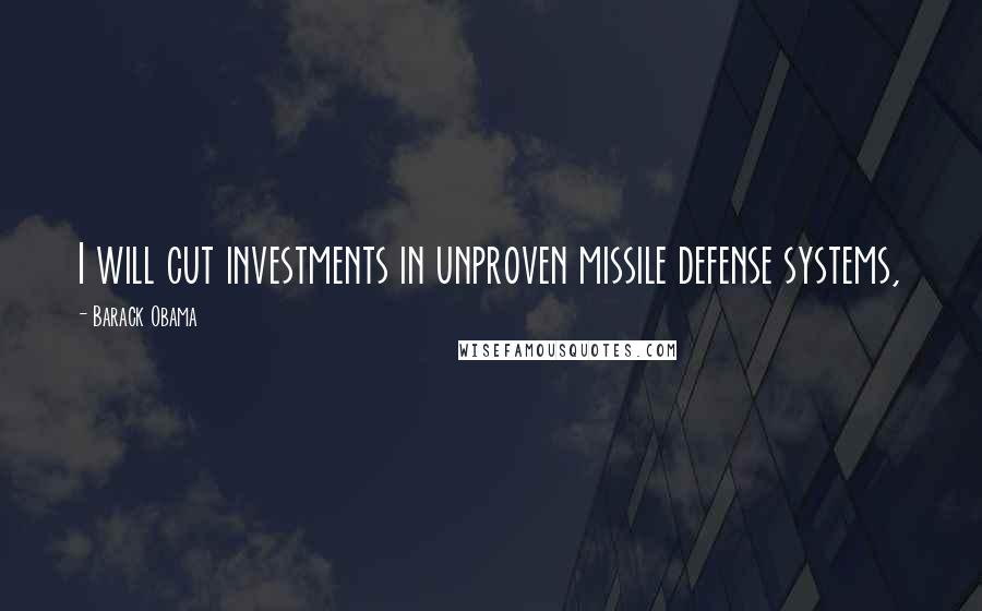 Barack Obama Quotes: I will cut investments in unproven missile defense systems,
