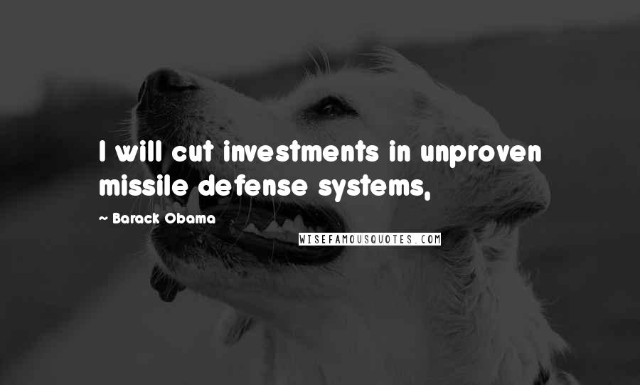 Barack Obama Quotes: I will cut investments in unproven missile defense systems,