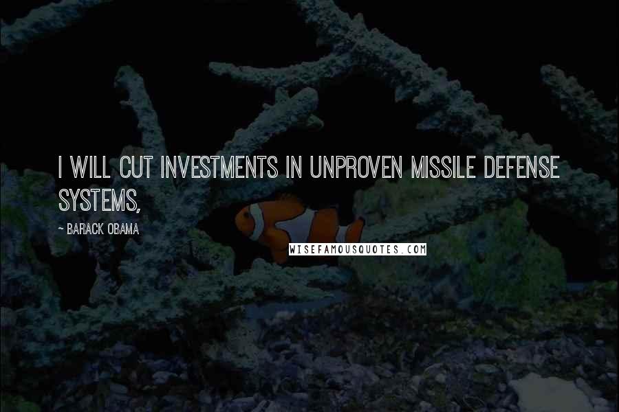 Barack Obama Quotes: I will cut investments in unproven missile defense systems,