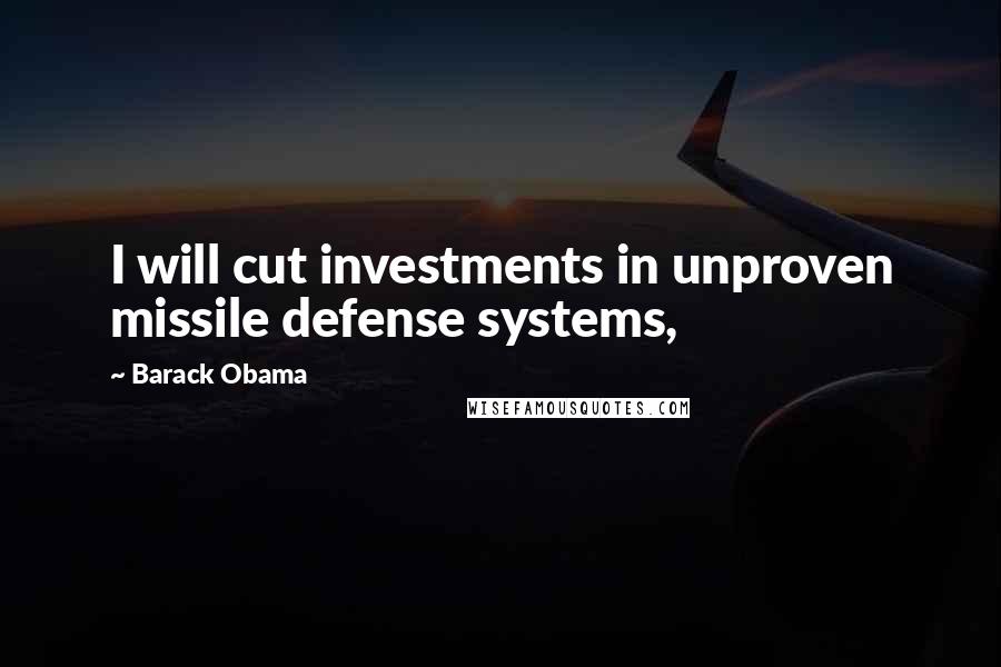 Barack Obama Quotes: I will cut investments in unproven missile defense systems,