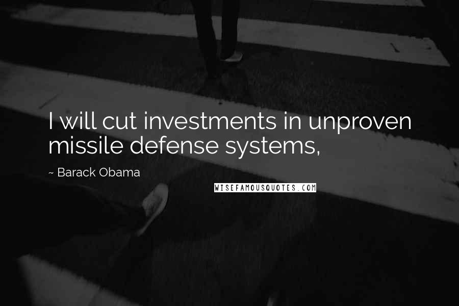 Barack Obama Quotes: I will cut investments in unproven missile defense systems,