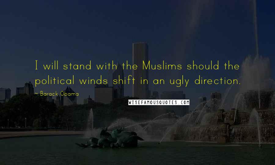 Barack Obama Quotes: I will stand with the Muslims should the political winds shift in an ugly direction.