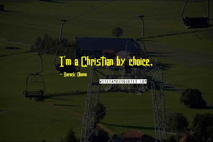 Barack Obama Quotes: I'm a Christian by choice.