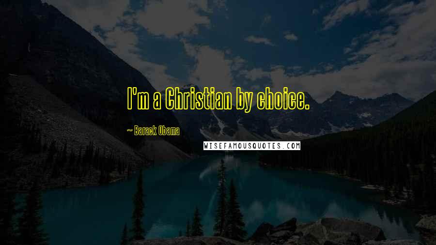 Barack Obama Quotes: I'm a Christian by choice.