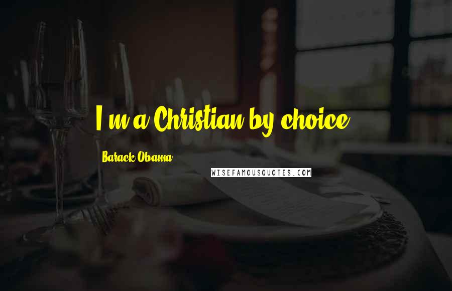 Barack Obama Quotes: I'm a Christian by choice.