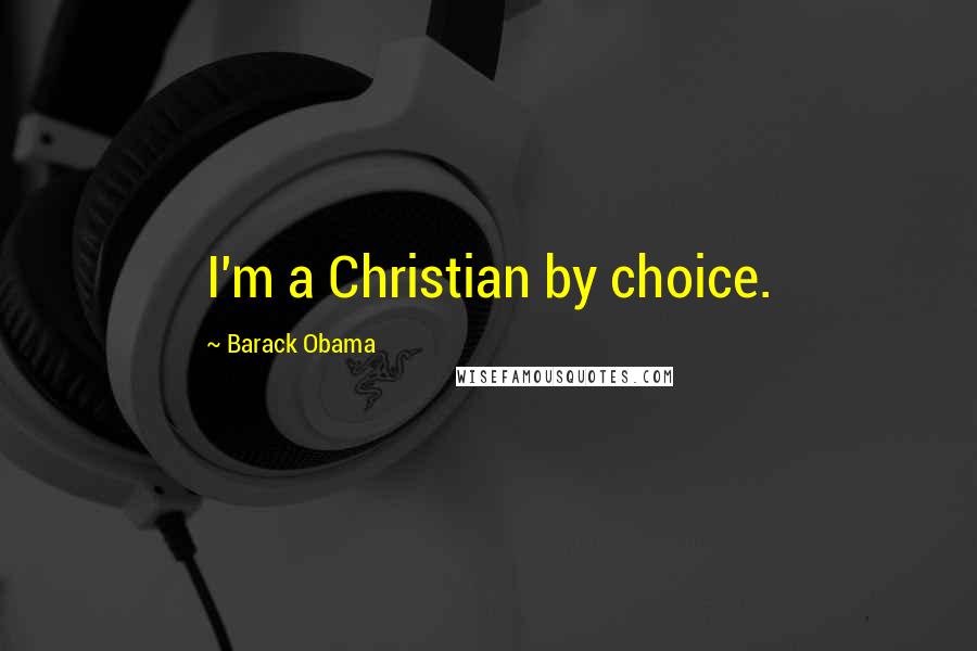 Barack Obama Quotes: I'm a Christian by choice.