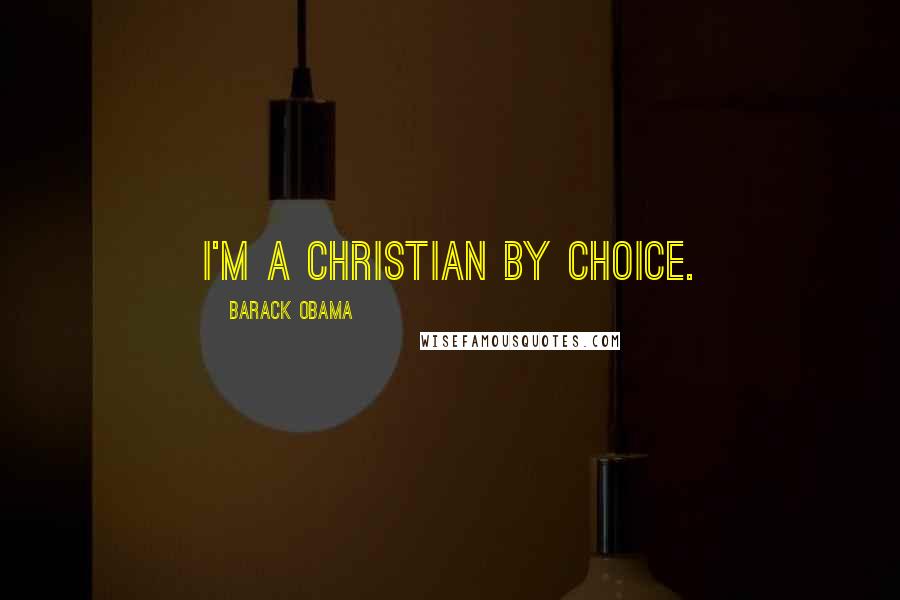 Barack Obama Quotes: I'm a Christian by choice.