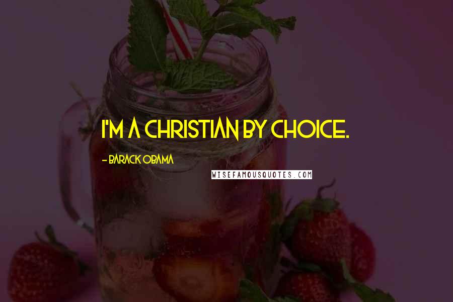 Barack Obama Quotes: I'm a Christian by choice.