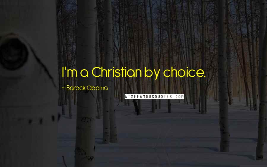 Barack Obama Quotes: I'm a Christian by choice.