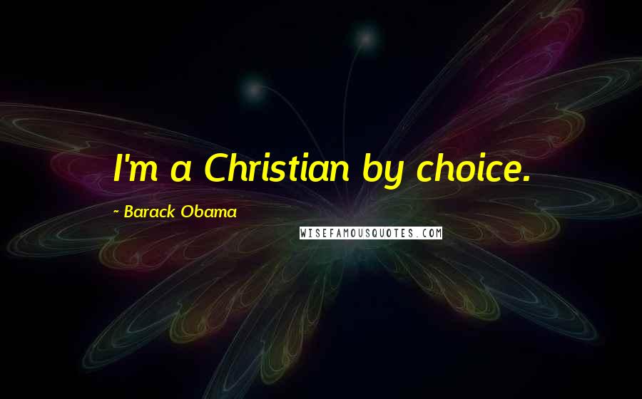 Barack Obama Quotes: I'm a Christian by choice.